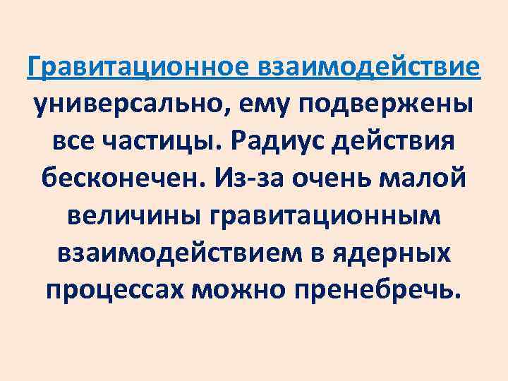 Гравитационное взаимодействие универсально, ему подвержены все частицы. Радиус действия бесконечен. Из-за очень малой величины