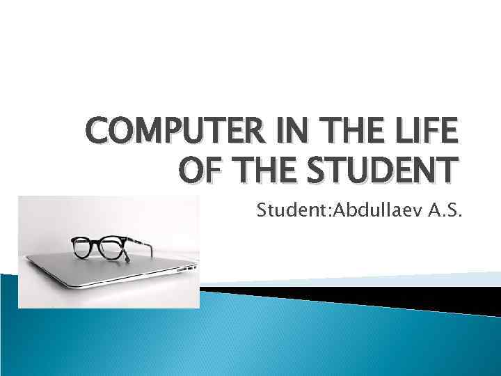 COMPUTER IN THE LIFE OF THE STUDENT Student: Abdullaev A. S. 