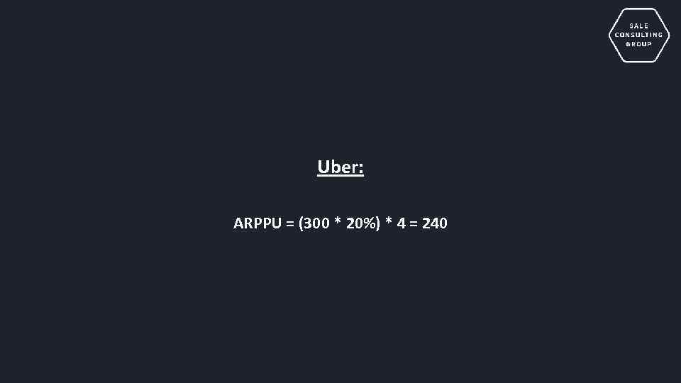 Uber: ARPPU = (300 * 20%) * 4 = 240 