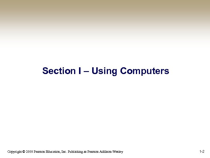 Section I – Using Computers Copyright © 2008 Pearson Education, Inc. Publishing as Pearson