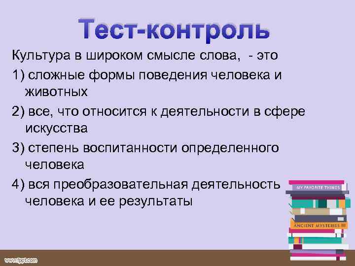 Тест-контроль Культура в широком смысле слова, это 1) сложные формы поведения человека и животных