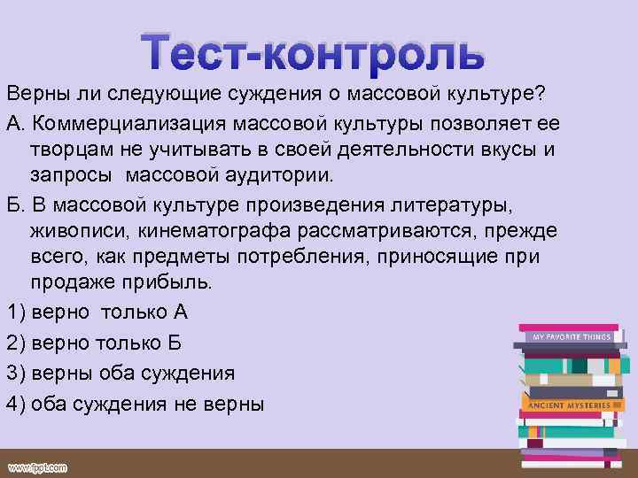 Тест-контроль Верны ли следующие суждения о массовой культуре? А. Коммерциализация массовой культуры позволяет ее