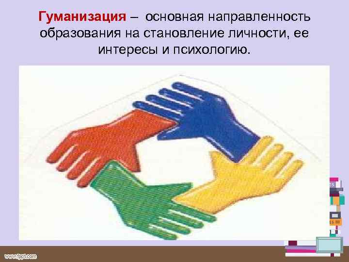 Гуманизация – основная направленность образования на становление личности, ее интересы и психологию. 
