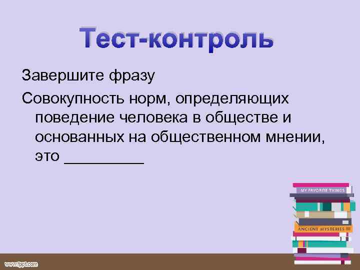 Тест-контроль Завершите фразу Совокупность норм, определяющих поведение человека в обществе и основанных на общественном