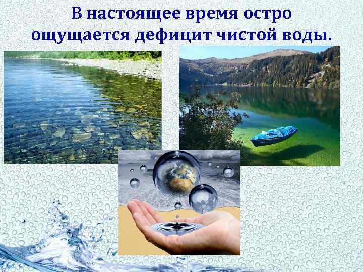 В настоящее время остро ощущается дефицит чистой воды. 