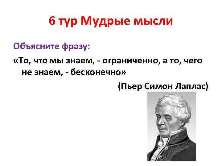 6 тур Мудрые мысли Объясните фразу: «То, что мы знаем, - ограниченно, а то,