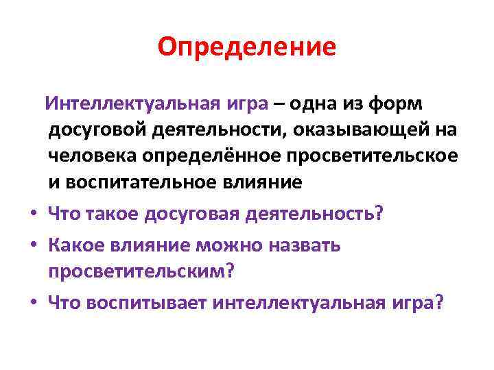 Определение Интеллектуальная игра – одна из форм досуговой деятельности, оказывающей на человека определённое просветительское