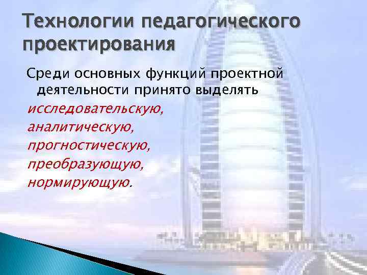 Технологии педагогического проектирования Среди основных функций проектной деятельности принято выделять исследовательскую, аналитическую, прогностическую, преобразующую,