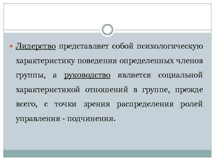  Лидерство представляет собой психологическую характеристику поведения определенных членов группы, а руководство является социальной