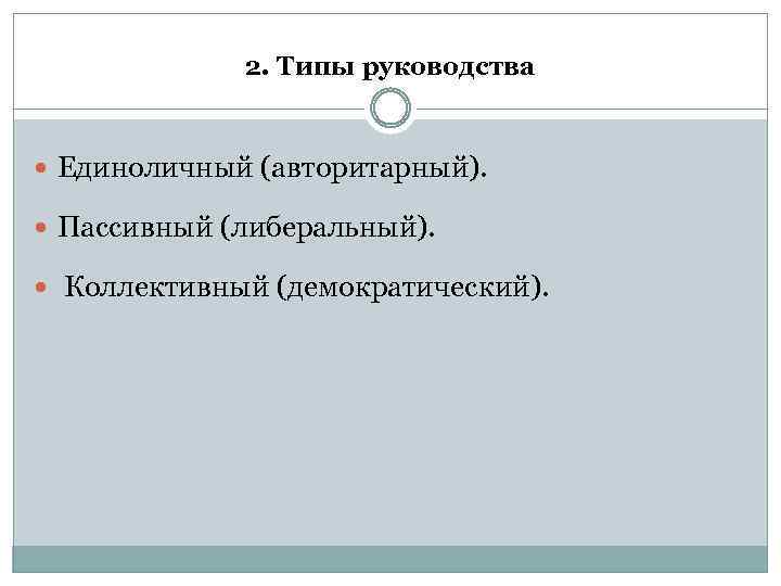 2. Типы руководства Единоличный (авторитарный). Пассивный (либеральный). Коллективный (демократический). 