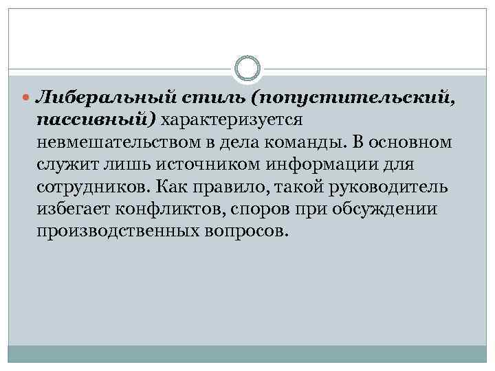  Либеральный стиль (попустительский, пассивный) характеризуется невмешательством в дела команды. В основном служит лишь