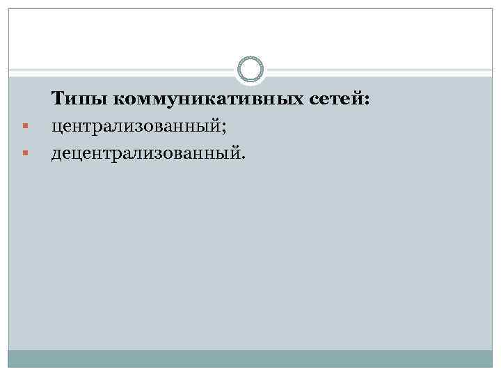 § § Типы коммуникативных сетей: централизованный; децентрализованный. 