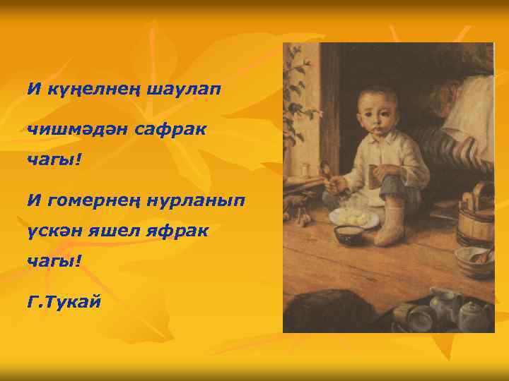 И күңелнең шаулап чишмәдән сафрак чагы! И гомернең нурланып үскән яшел яфрак чагы! Г.