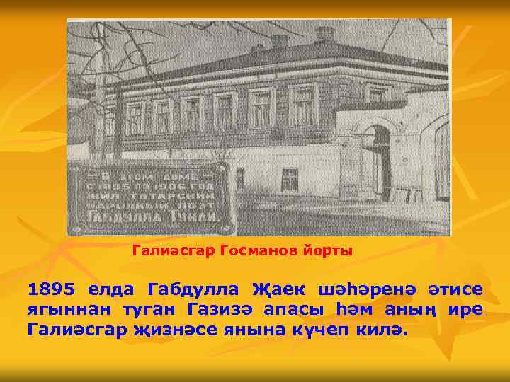 Галиәсгар Госманов йорты 1895 елда Габдулла Җаек шәһәренә әтисе ягыннан туган Газизә апасы һәм