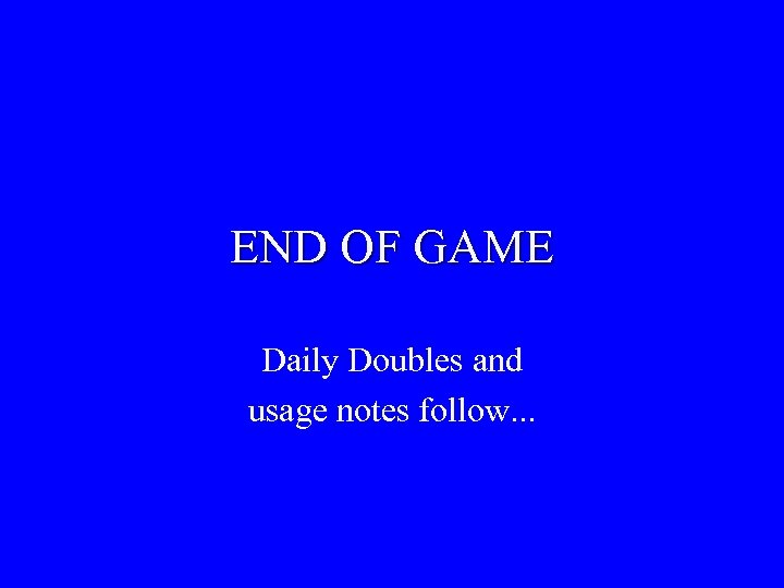 END OF GAME Daily Doubles and usage notes follow. . . 
