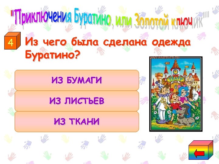 4 Из чего была сделана одежда Буратино? ИЗ БУМАГИ ИЗ ЛИСТЬЕВ ИЗ ТКАНИ 