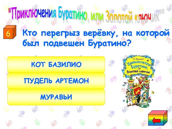 6 Кто перегрыз верёвку, на которой был подвешен Буратино? КОТ БАЗИЛИО ПУДЕЛЬ АРТЕМОН МУРАВЬИ