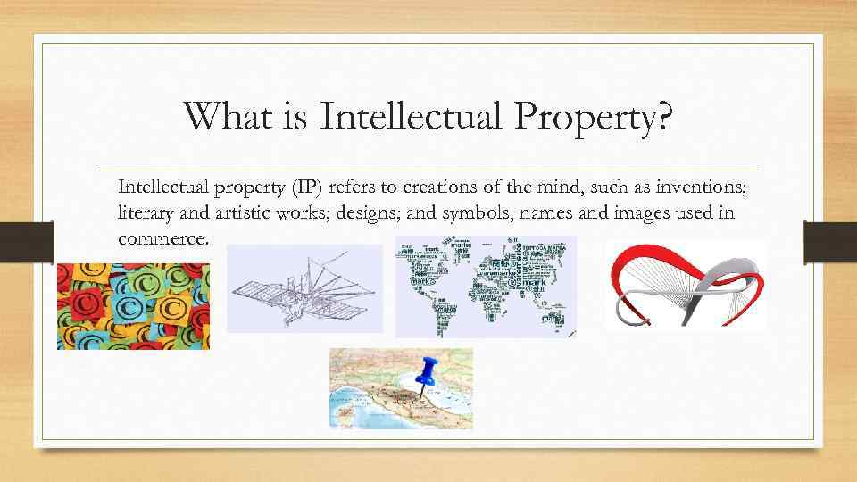 What is Intellectual Property? Intellectual property (IP) refers to creations of the mind, such