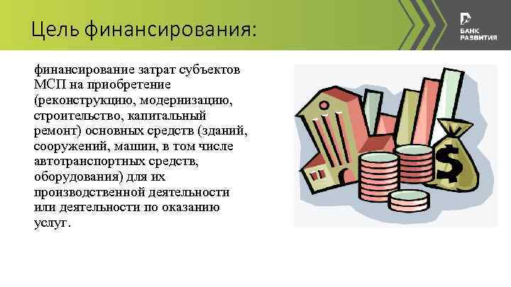 Цель финансирования: финансирование затрат субъектов МСП на приобретение (реконструкцию, модернизацию, строительство, капитальный ремонт) основных