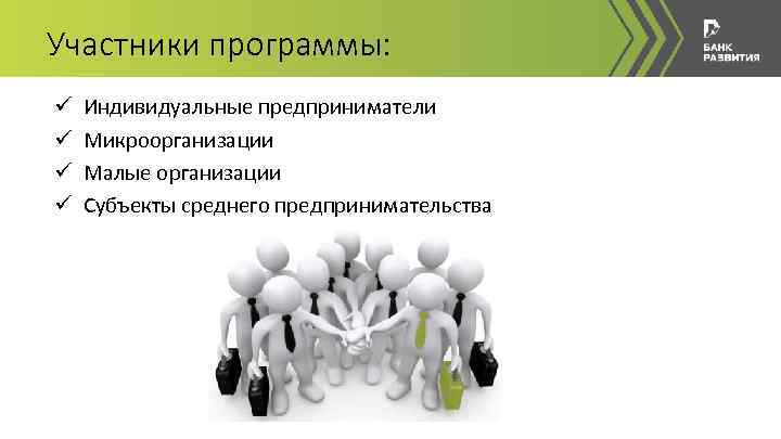 Участники программы: ü ü Индивидуальные предприниматели Микроорганизации Малые организации Субъекты среднего предпринимательства 