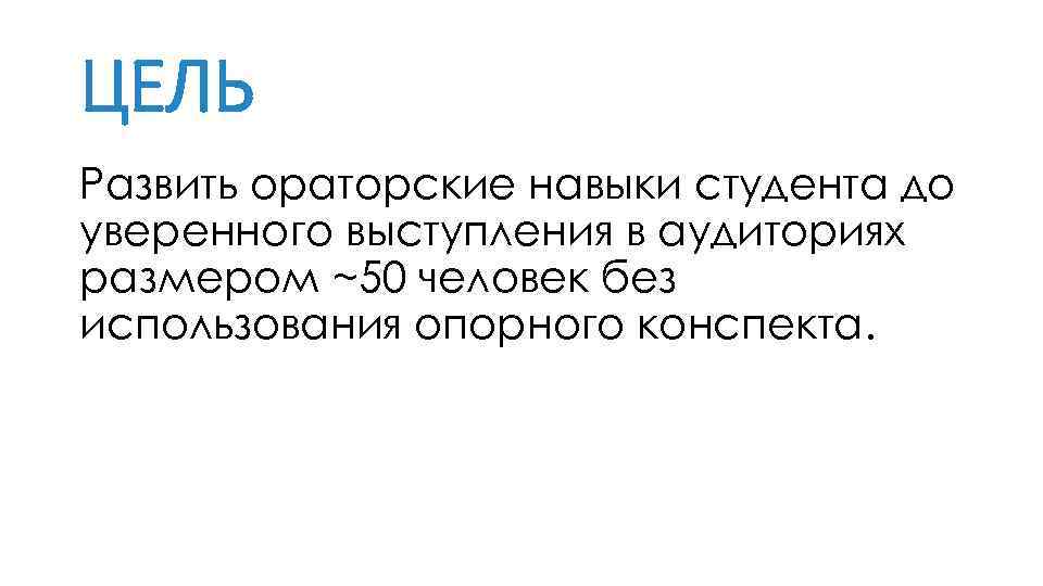 ЦЕЛЬ Развить ораторские навыки студента до уверенного выступления в аудиториях размером ~50 человек без