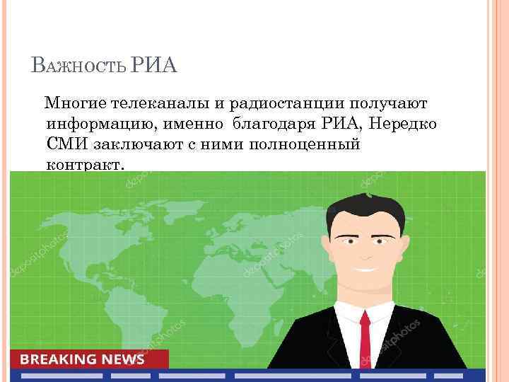 ВАЖНОСТЬ РИА Многие телеканалы и радиостанции получают информацию, именно благодаря РИА, Нередко СМИ заключают