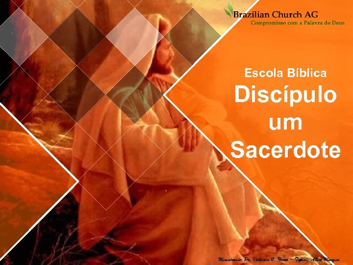 Escola Bíblica Discípulo um Sacerdote Ministrante: Pr. Valdison B. Neves – Typist: Allice Manzini