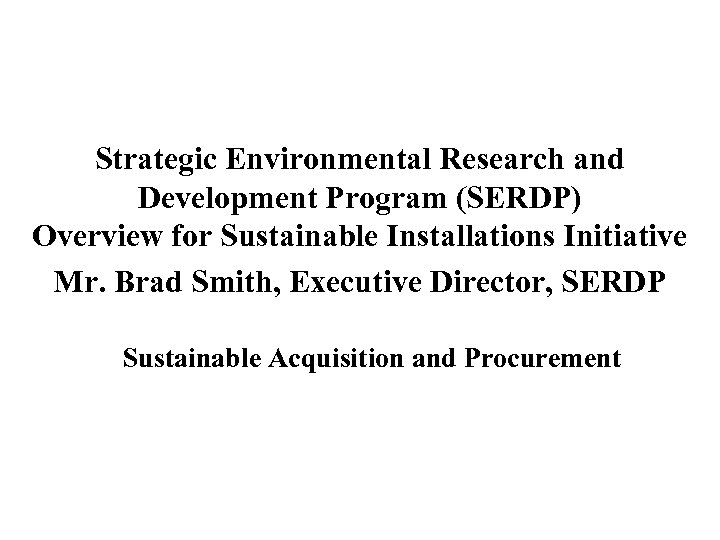 Strategic Environmental Research and Development Program (SERDP) Overview for Sustainable Installations Initiative Mr. Brad