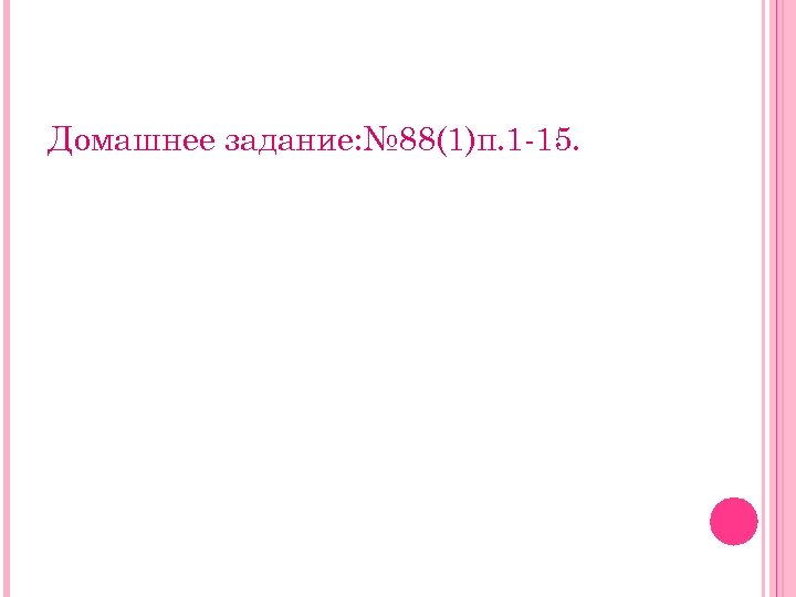 Домашнее задание: № 88(1)п. 1 -15. 