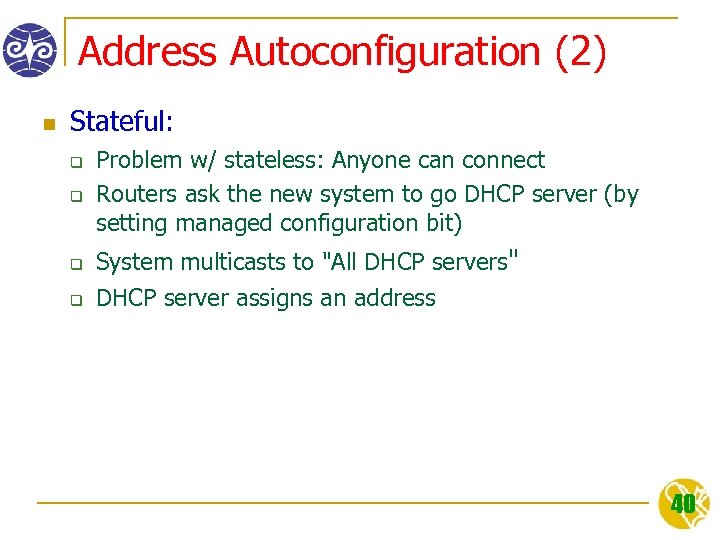 Address Autoconfiguration (2) n Stateful: q q Problem w/ stateless: Anyone can connect Routers