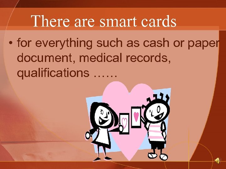 There are smart cards • for everything such as cash or paper document, medical