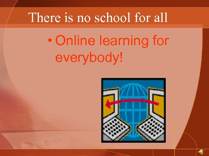 There is no school for all • Online learning for everybody! 