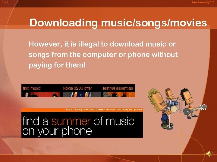 5 of 7 Peter Loader @ TLT Downloading music/songs/movies However, it is illegal to