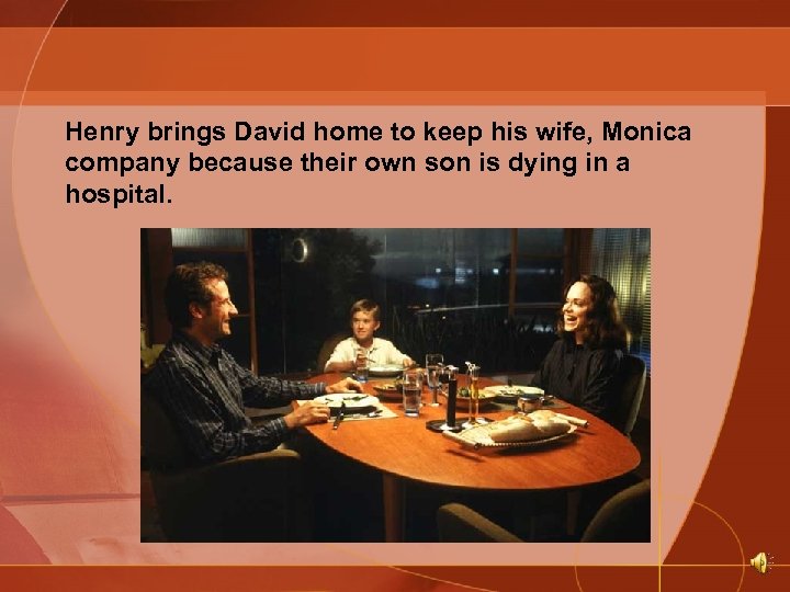 Henry brings David home to keep his wife, Monica company because their own son