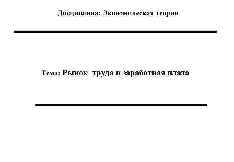  Дисциплина: Экономическая теория Тема: Рынок труда и заработная плата 