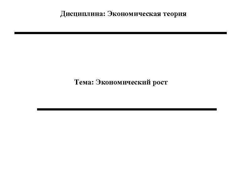 Дисциплина: Экономическая теория Тема: Экономический рост 