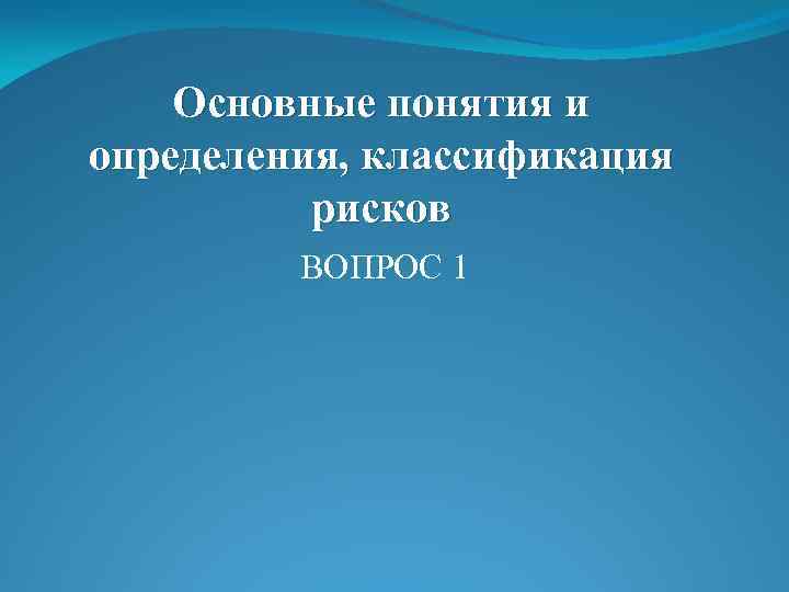 Основные понятия и определения, классификация рисков ВОПРОС 1 