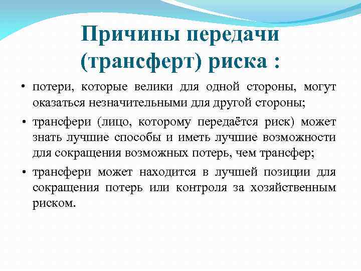 Причины передачи (трансферт) риска : • потери, которые велики для одной стороны, могут оказаться
