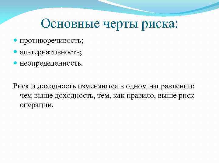 Основные черты риска: противоречивость; альтернативность; неопределенность. Риск и доходность изменяются в одном направлении: чем