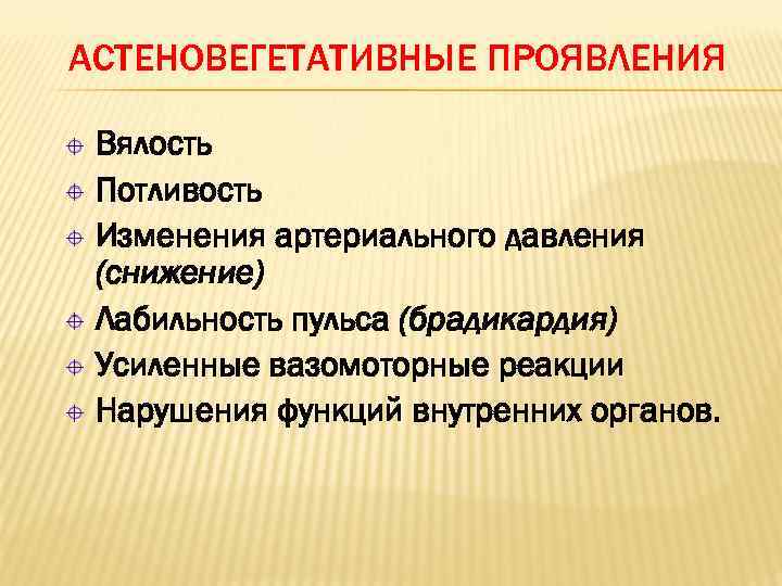 АСТЕНОВЕГЕТАТИВНЫЕ ПРОЯВЛЕНИЯ Вялость Потливость Изменения артериального давления (снижение) Лабильность пульса (брадикардия) Усиленные вазомоторные реакции