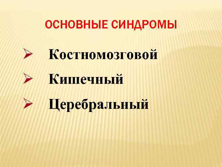 ОСНОВНЫЕ СИНДРОМЫ Ø Костномозговой Ø Кишечный Ø Церебральный 