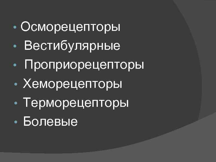Осморецепторы • Вестибулярные • Проприорецепторы • Хеморецепторы • Терморецепторы • Болевые • 
