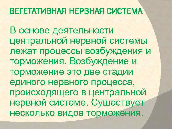 ВЕГЕТАТИВНАЯ НЕРВНАЯ СИСТЕМА В основе деятельности центральной нервной системы лежат процессы возбуждения и торможения.