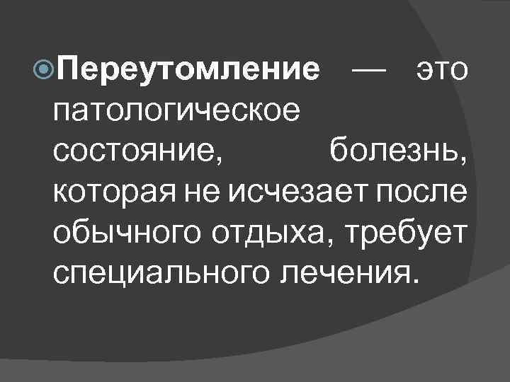 Переутомление — это патологическое состояние, болезнь, которая не исчезает после обычного отдыха, требует