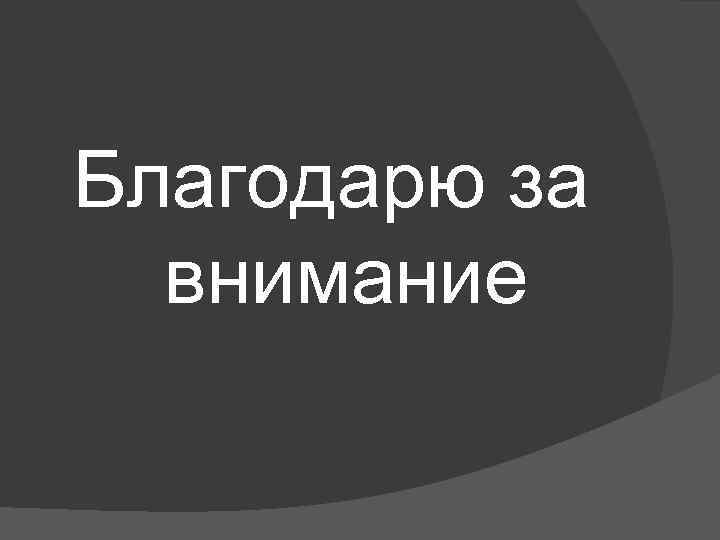 Благодарю за внимание 