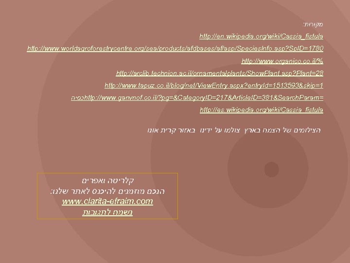 : מקורות http: //en. wikipedia. org/wiki/Cassia_fistula http: //www. worldagroforestrycentre. org/sea/products/afdbases/af/asp/Species. Info. asp? Sp. ID=1780