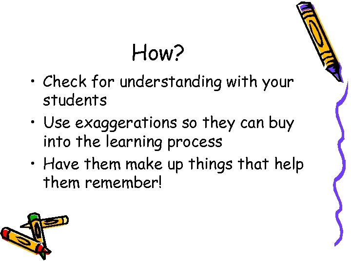 How? • Check for understanding with your students • Use exaggerations so they can