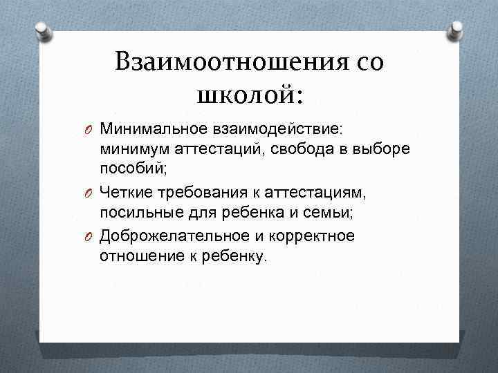 Взаимоотношения со школой: O Минимальное взаимодействие: минимум аттестаций, свобода в выборе пособий; O Четкие