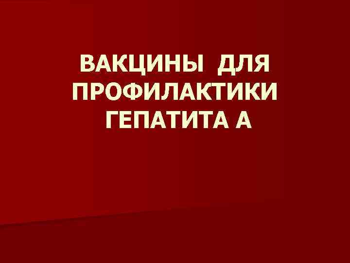 ВАКЦИНЫ ДЛЯ ПРОФИЛАКТИКИ ГЕПАТИТА А 