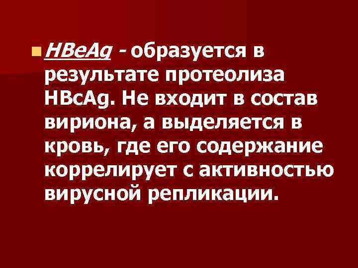 n HBe. Ag - образуется в результате протеолиза HBc. Ag. He входит в состав